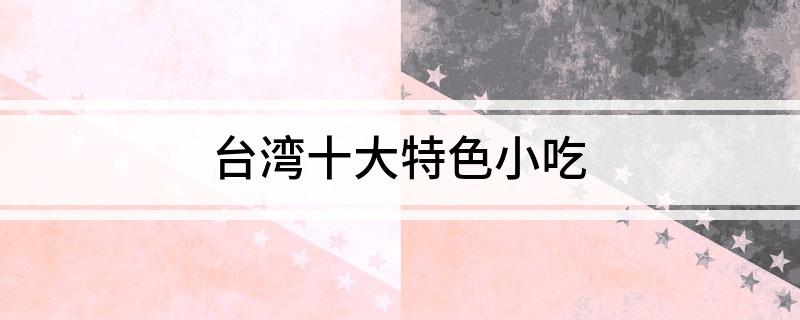 台湾十完美体育官网大特点小吃(图1)