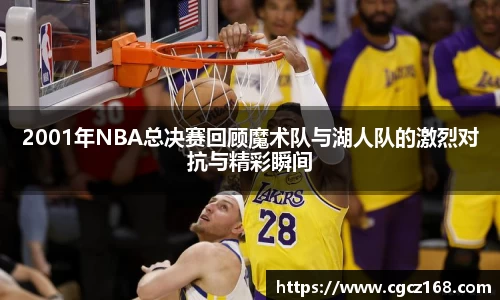 2001年NBA总决赛回顾魔术队与湖人队的激烈对抗与精彩瞬间